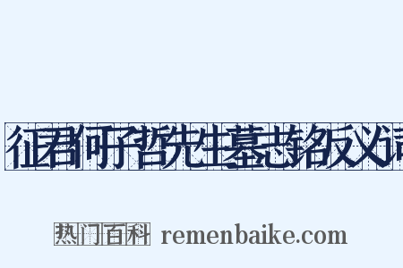 征君何子哲先生墓志铭反义词是什么意思的图片